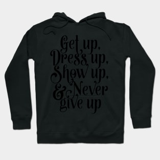 Get up, dress up, show up, and never give up Hoodie